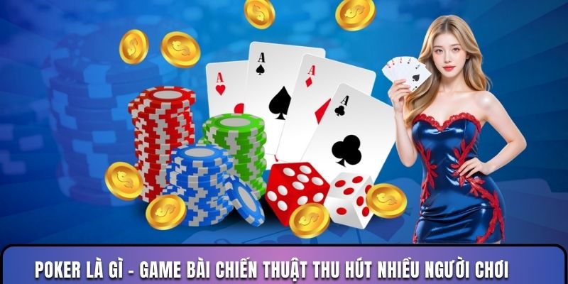 Poker là gì - Game bài chiến thuật thu hút nhiều người chơi